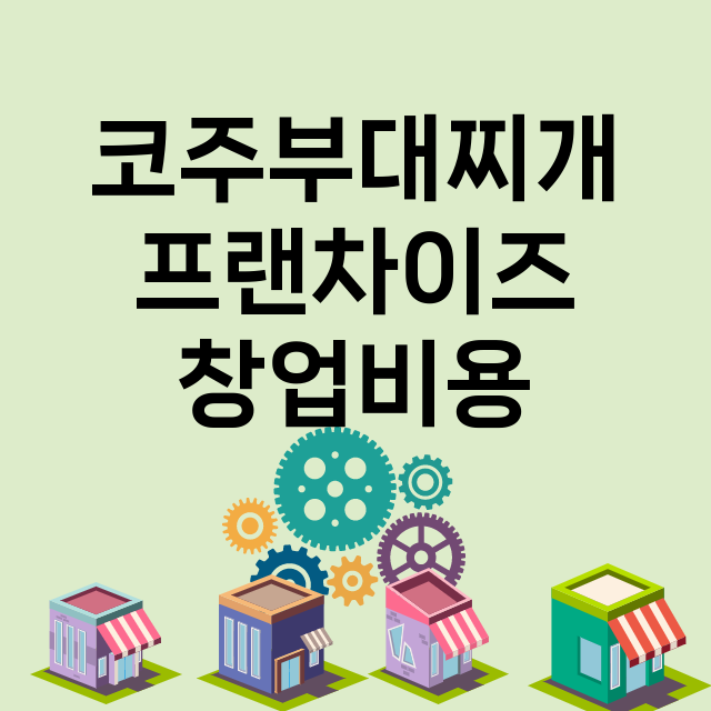 코주부대찌개_창업비용_평균매출_가맹비_보증금_점포수