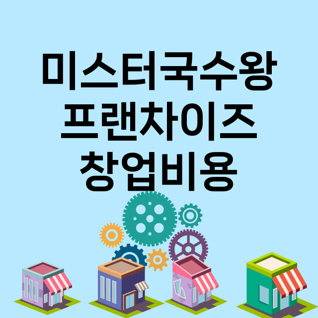 미스터국수왕_창업비용_평균매출_가맹비_보증금_점포수