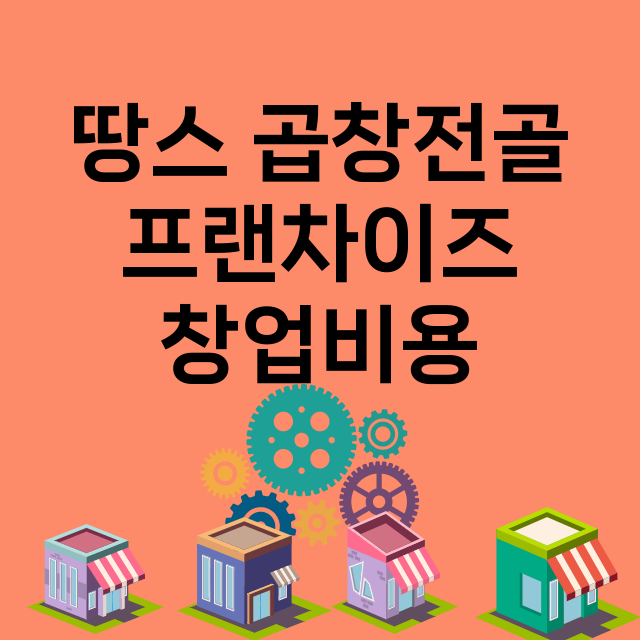 땅스 곱창전골_창업비용_평균매출_가맹비_보증금_점포수