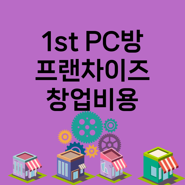 1st PC방_창업비용_평균매출_가맹비_보증금_점포수