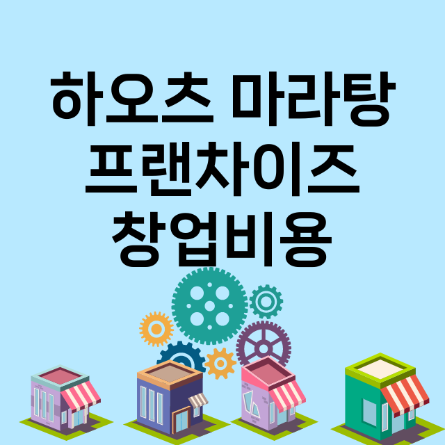 하오츠 마라탕_창업비용_평균매출_가맹비_보증금_점포수