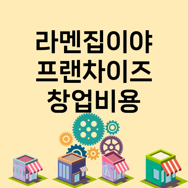 라멘집이야_창업비용_평균매출_가맹비_보증금_점포수