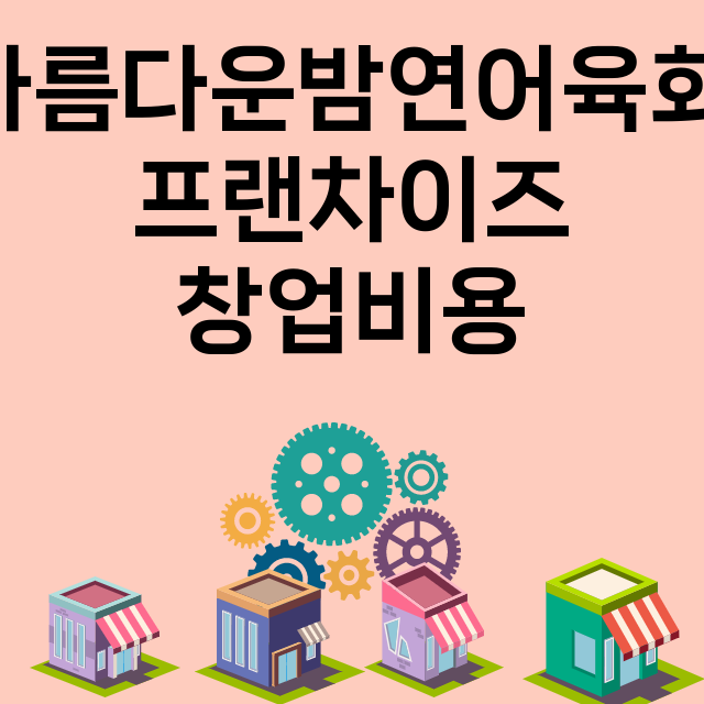 아름다운밤연어육회_창업비용_평균매출_가맹비_보증금_점포수