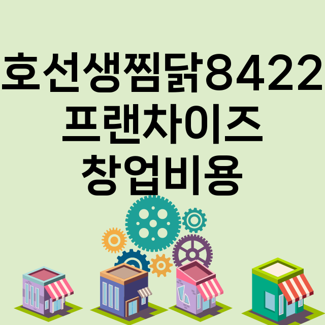 호선생찜닭8422_창업비용_평균매출_가맹비_보증금_점포수