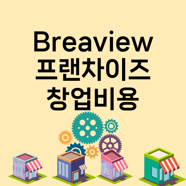 Breaview_창업비용_평균매출_가맹비_보증금_점포수