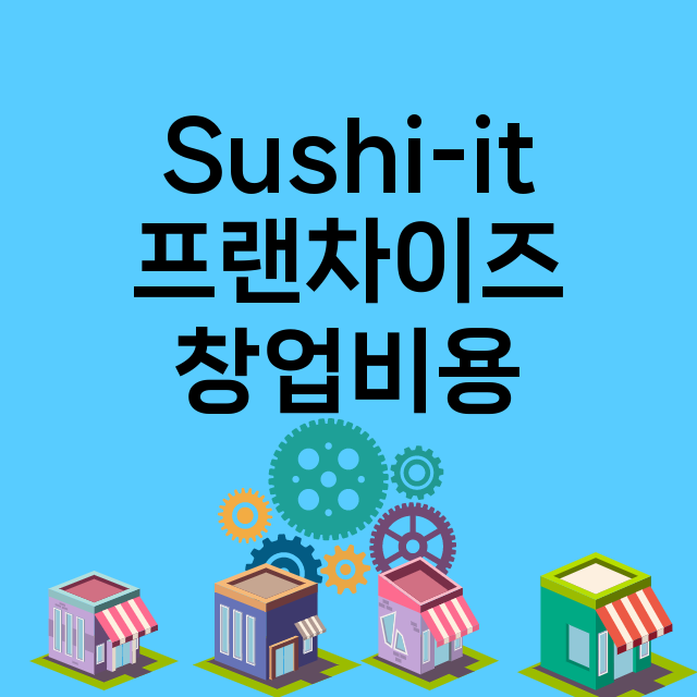 Sushi-it_창업비용_평균매출_가맹비_보증금_점포수