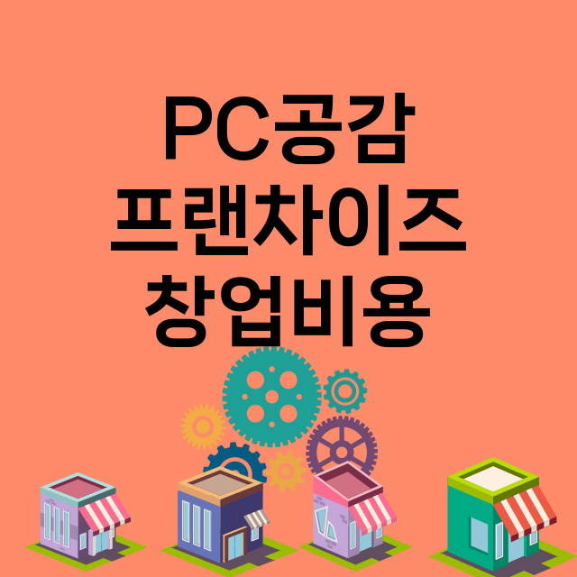 PC공감_창업비용_평균매출_가맹비_보증금_점포수