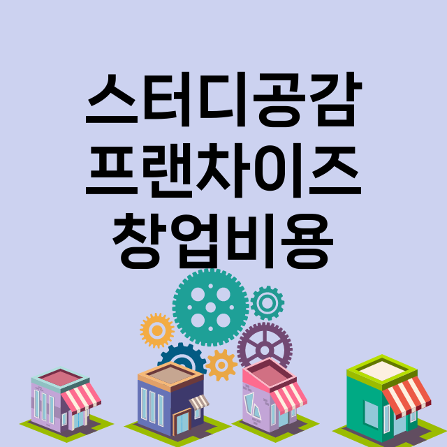 스터디공감_창업비용_평균매출_가맹비_보증금_점포수