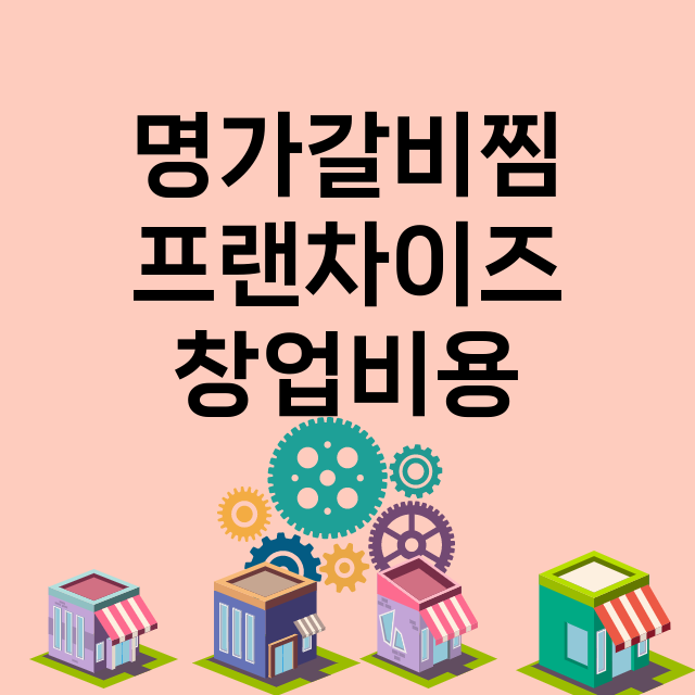 명가갈비찜_창업비용_평균매출_가맹비_보증금_점포수