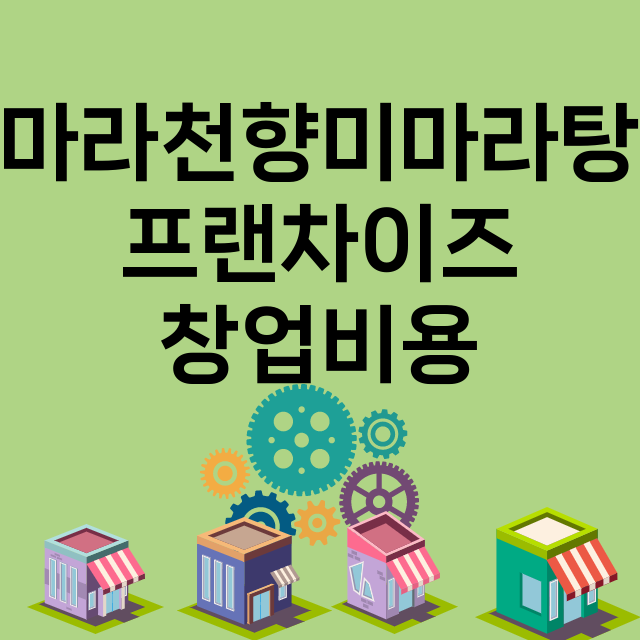 마라천향미마라탕_창업비용_평균매출_가맹비_보증금_점포수