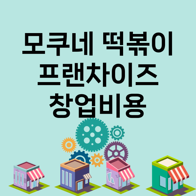 모쿠네 떡볶이_창업비용_평균매출_가맹비_보증금_점포수