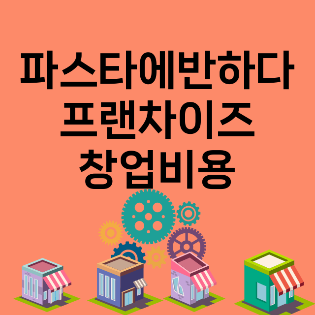 파스타에반하다_창업비용_평균매출_가맹비_보증금_점포수