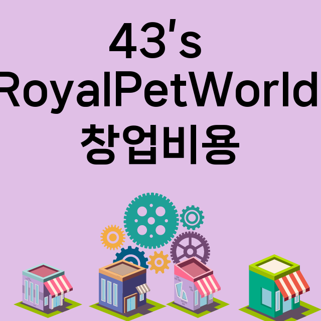 43’s RoyalPetWorld_창업비용_평균매출_가맹비_보증금_점포수