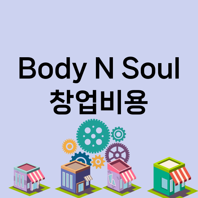 Body N Soul_창업비용_평균매출_가맹비_보증금_점포수