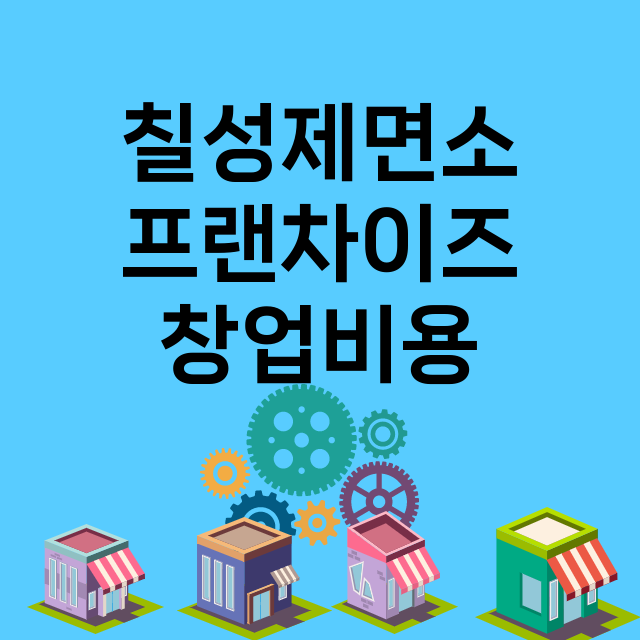 칠성제면소_창업비용_평균매출_가맹비_보증금_점포수