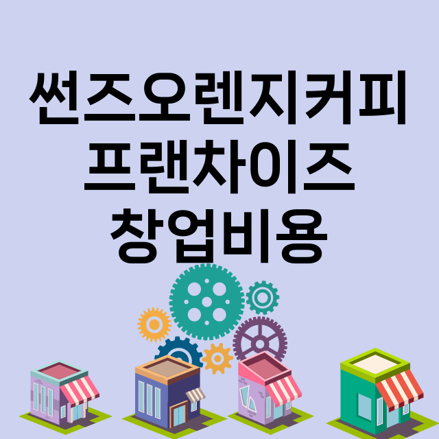 썬즈오렌지커피_창업비용_평균매출_가맹비_보증금_점포수