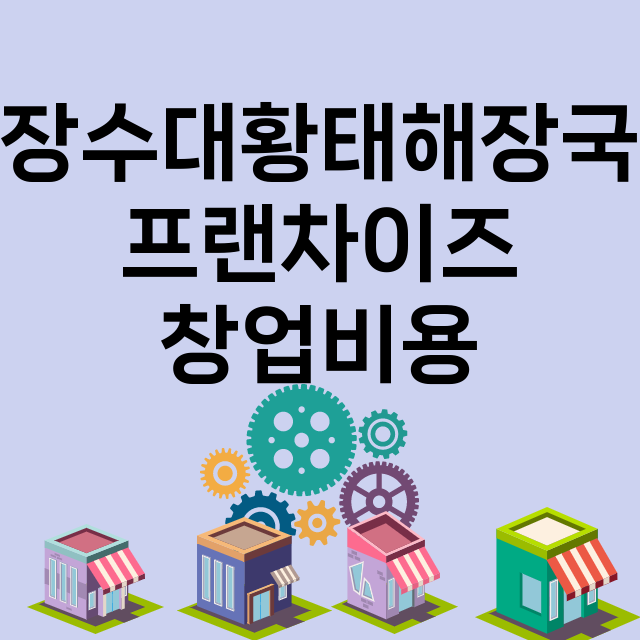 장수대황태해장국_창업비용_평균매출_가맹비_보증금_점포수