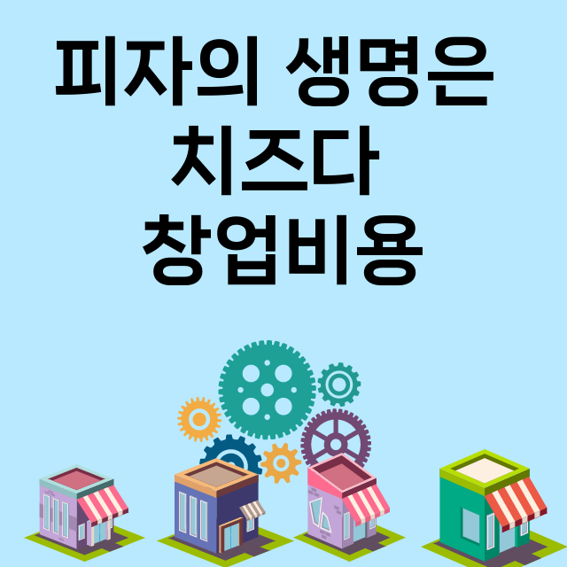 피자의 생명은 치즈다_창업비용_평균매출_가맹비_보증금_점포수