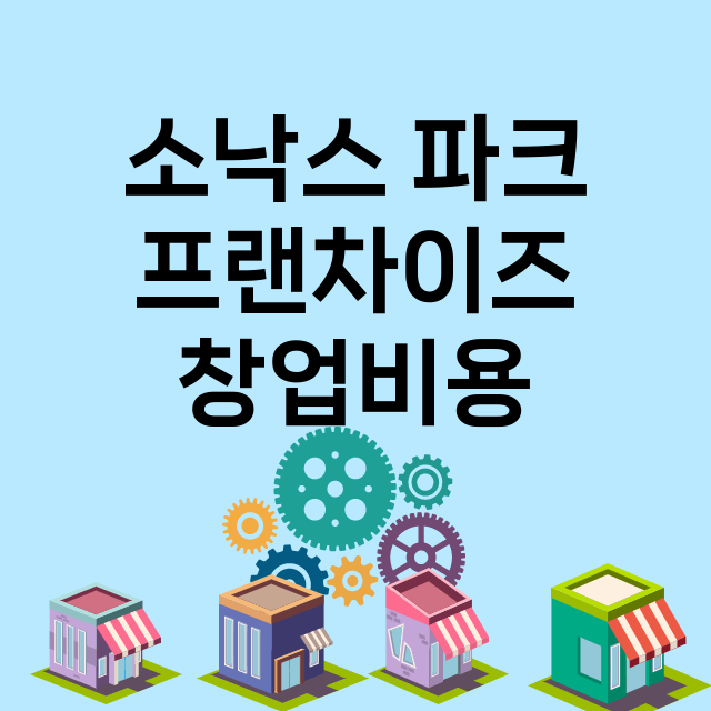 소낙스 파크_창업비용_평균매출_가맹비_보증금_점포수