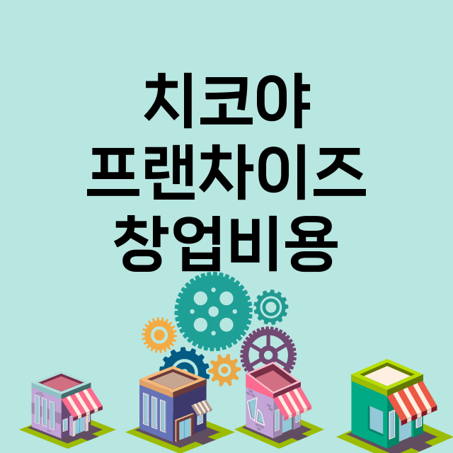 치코야_창업비용_평균매출_가맹비_보증금_점포수