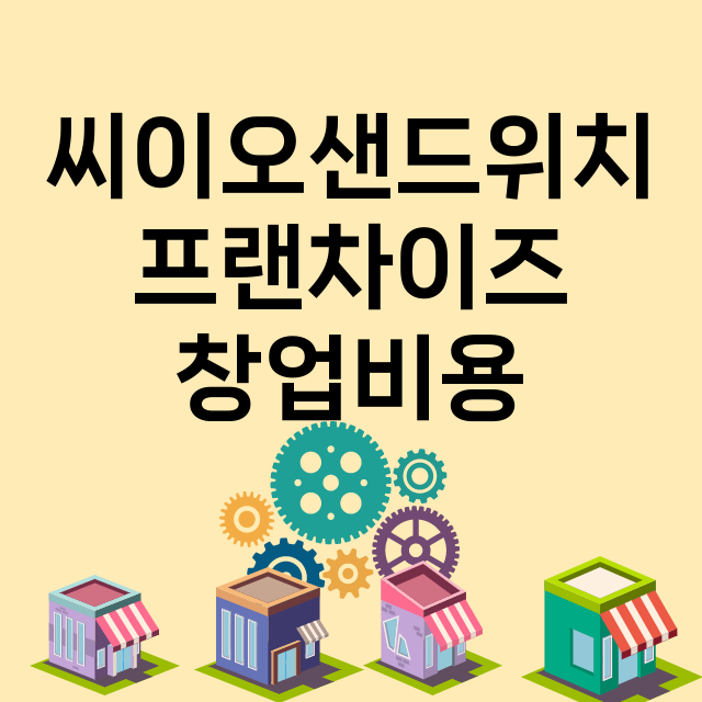 씨이오샌드위치_창업비용_평균매출_가맹비_보증금_점포수