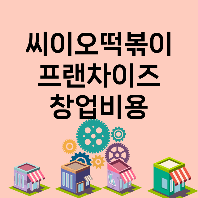 씨이오떡볶이_창업비용_평균매출_가맹비_보증금_점포수