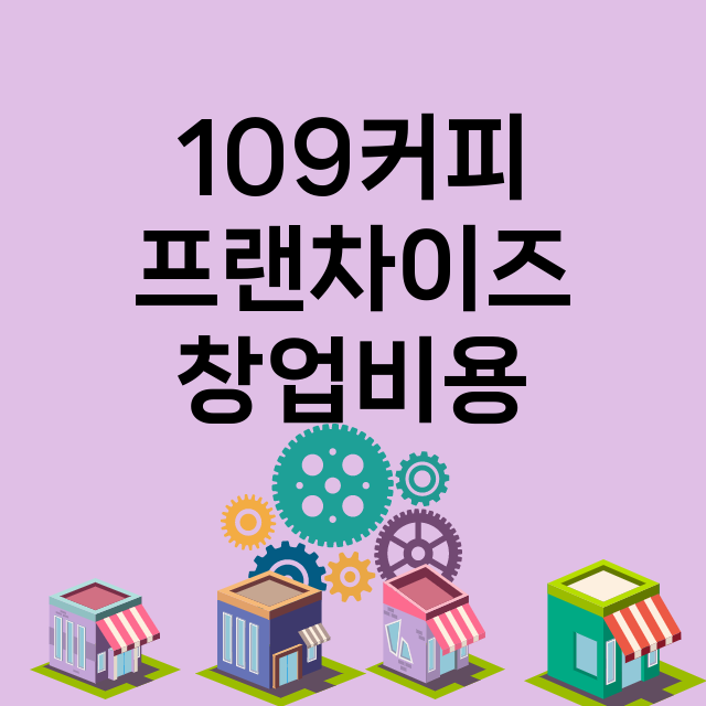 109커피_창업비용_평균매출_가맹비_보증금_점포수