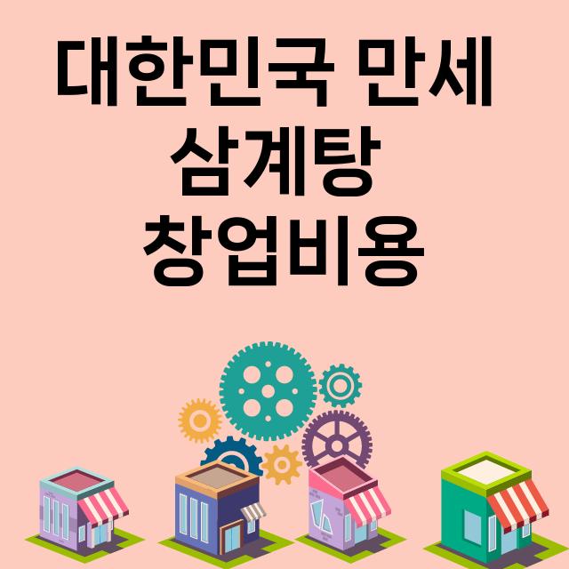 대한민국 만세 삼계탕_창업비용_평균매출_가맹비_보증금_점포수