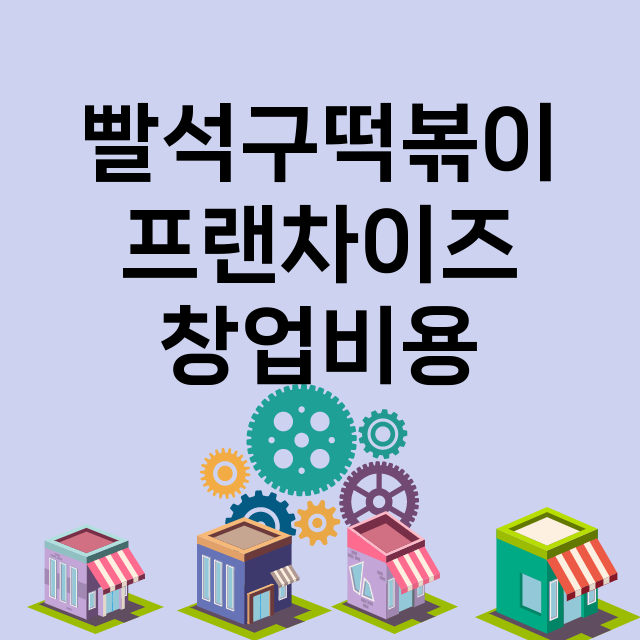 빨석구떡볶이_창업비용_평균매출_가맹비_보증금_점포수