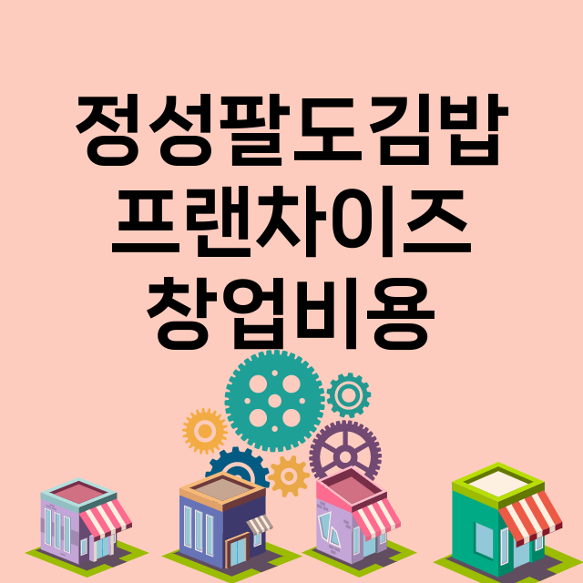 정성팔도김밥_창업비용_평균매출_가맹비_보증금_점포수