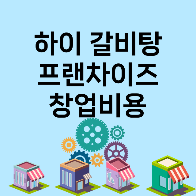 하이 갈비탕_창업비용_평균매출_가맹비_보증금_점포수