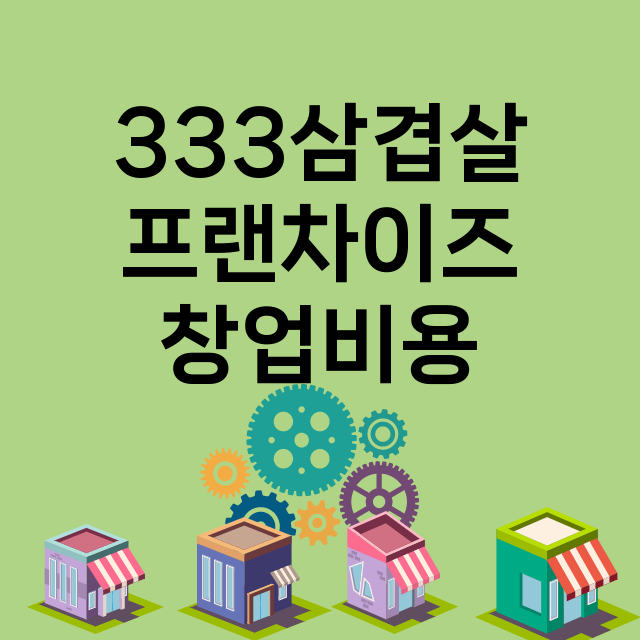 333삼겹살_창업비용_평균매출_가맹비_보증금_점포수