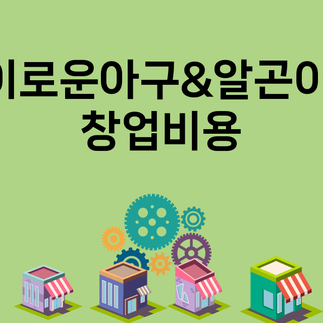 경이로운아구&알곤이찜_창업비용_평균매출_가맹비_보증금_점포수