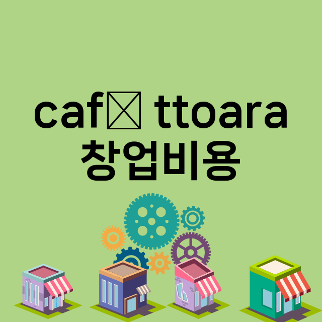 café ttoara_창업비용_평균매출_가맹비_보증금_점포수