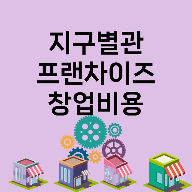 지구별관_창업비용_평균매출_가맹비_보증금_점포수