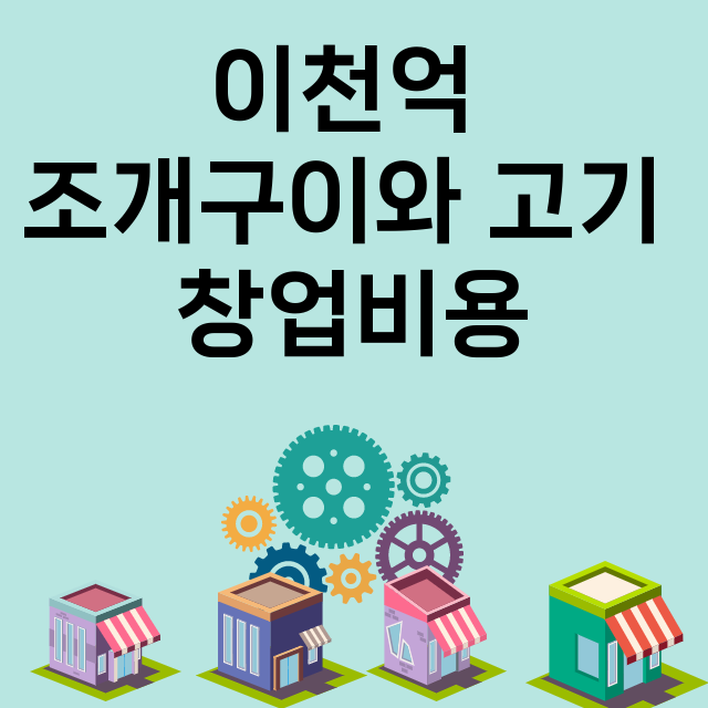 이천억 조개구이와 고기_창업비용_평균매출_가맹비_보증금_점포수