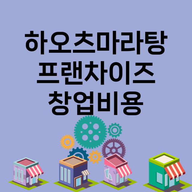 하오츠마라탕_창업비용_평균매출_가맹비_보증금_점포수