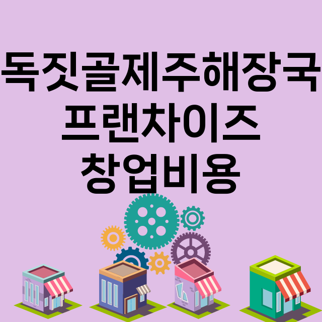 독짓골제주해장국_창업비용_평균매출_가맹비_보증금_점포수