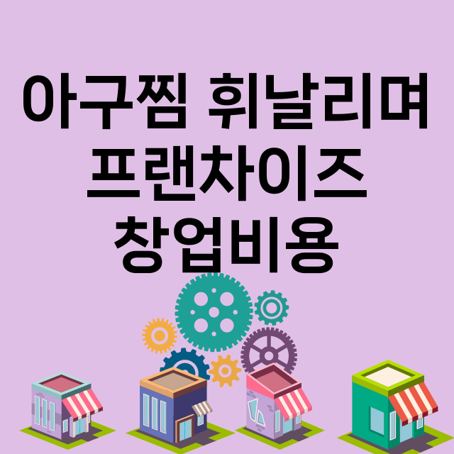 아구찜 휘날리며_창업비용_평균매출_가맹비_보증금_점포수