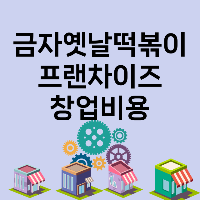 금자옛날떡볶이_창업비용_평균매출_가맹비_보증금_점포수