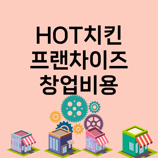 HOT치킨_창업비용_평균매출_가맹비_보증금_점포수