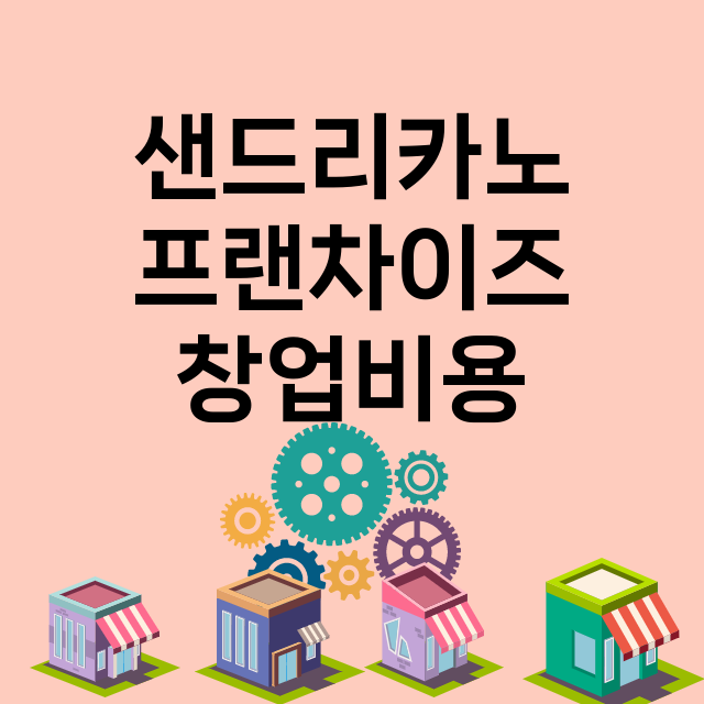 샌드리카노_창업비용_평균매출_가맹비_보증금_점포수