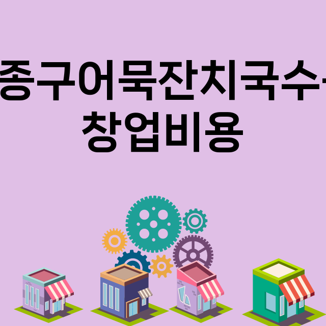 김종구어묵잔치국수육_창업비용_평균매출_가맹비_보증금_점포수