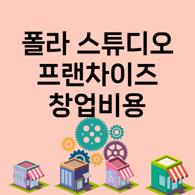 폴라 스튜디오_창업비용_평균매출_가맹비_보증금_점포수