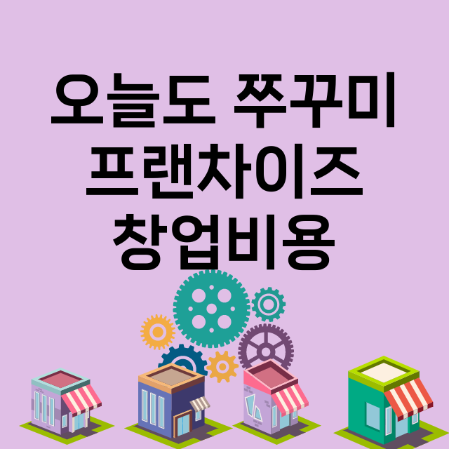 오늘도 쭈꾸미_창업비용_평균매출_가맹비_보증금_점포수