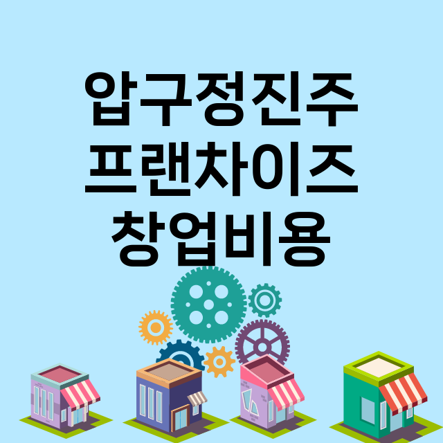 압구정진주 창업비용…