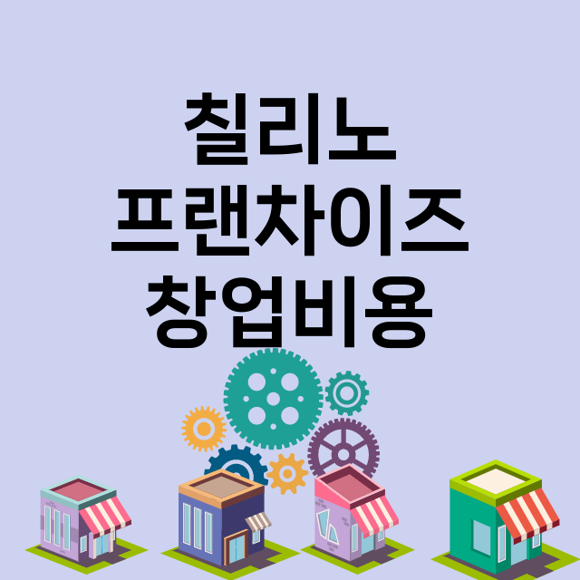 칠리노_창업비용_평균매출_가맹비_보증금_점포수