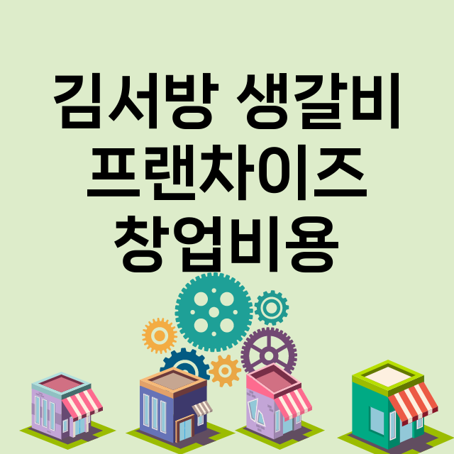 김서방 생갈비_창업비용_평균매출_가맹비_보증금_점포수