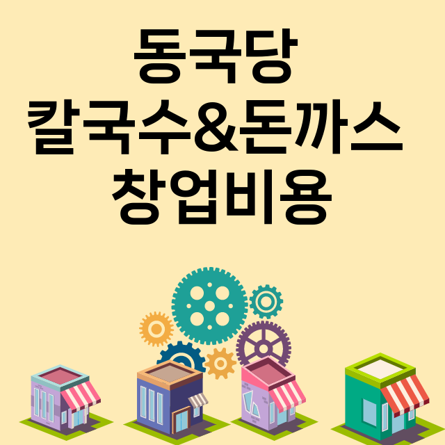 동국당 칼국수&돈까스_창업비용_평균매출_가맹비_보증금_점포수