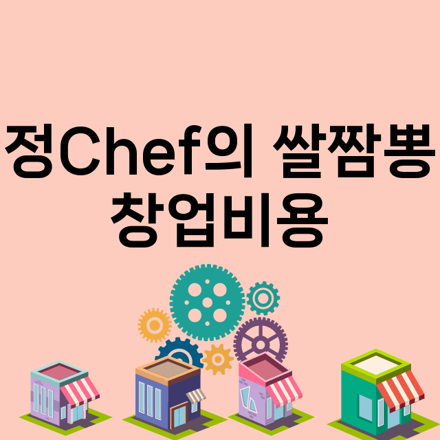 정Chef의 쌀짬뽕_창업비용_평균매출_가맹비_보증금_점포수